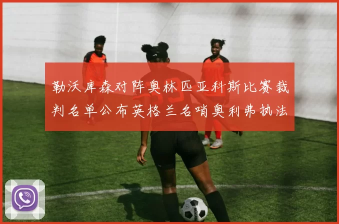 勒沃库森对阵奥林匹亚科斯比赛裁判名单公布英格兰名哨奥利弗执法引关注