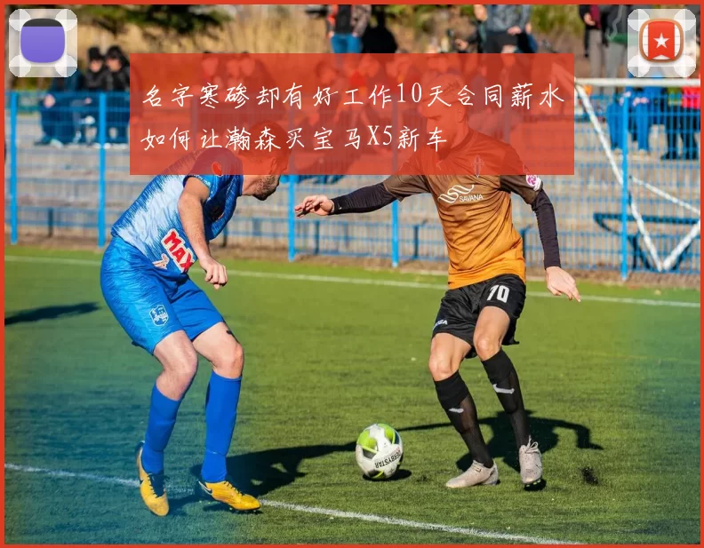 名字寒碜却有好工作10天合同薪水如何让瀚森买宝马X5新车