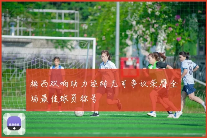 梅西双响助力逆转无可争议荣膺全场最佳球员称号