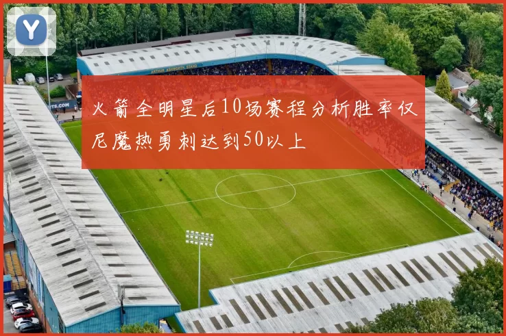 火箭全明星后10场赛程分析胜率仅尼魔热勇刺达到50以上