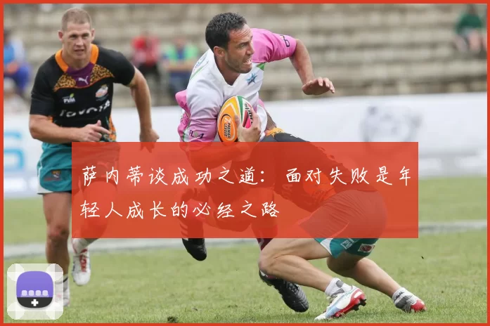 萨内蒂谈成功之道：面对失败是年轻人成长的必经之路