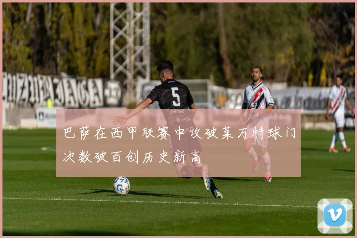 巴萨在西甲联赛中攻破莱万特球门次数破百创历史新高