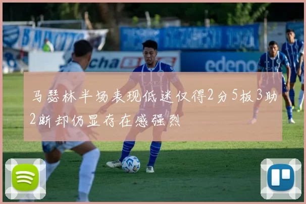 马瑟林半场表现低迷仅得2分5板3助2断却仍显存在感强烈