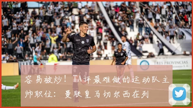 容易被炒！TA评最难做的运动队主帅职位：曼联皇马切尔西在列