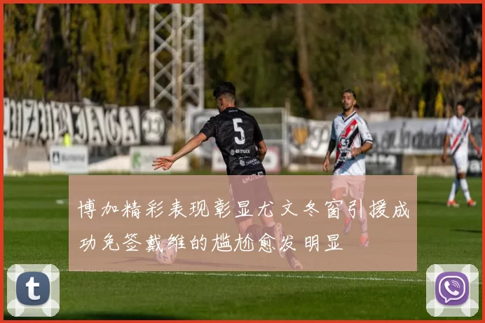 博加精彩表现彰显尤文冬窗引援成功免签戴维的尴尬愈发明显