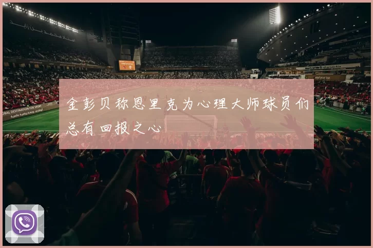 金彭贝称恩里克为心理大师球员们总有回报之心